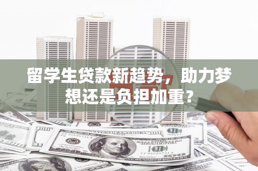 水富留学生贷款新趋势，助力梦想还是负担加重？