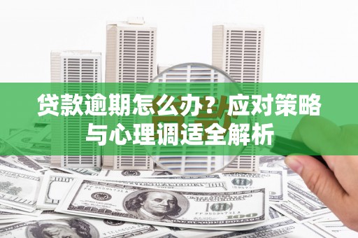 水富贷款逾期怎么办？应对策略与心理调适全解析