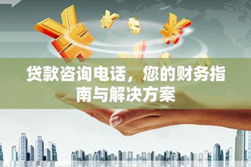 水富贷款咨询电话，您的财务指南与解决方案