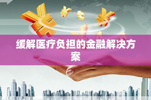 水富缓解医疗负担的金融解决方案