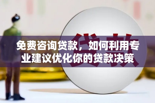 水富免费咨询贷款，如何利用专业建议优化你的贷款决策
