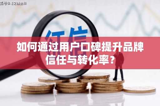 水富如何通过用户口碑提升品牌信任与转化率？
