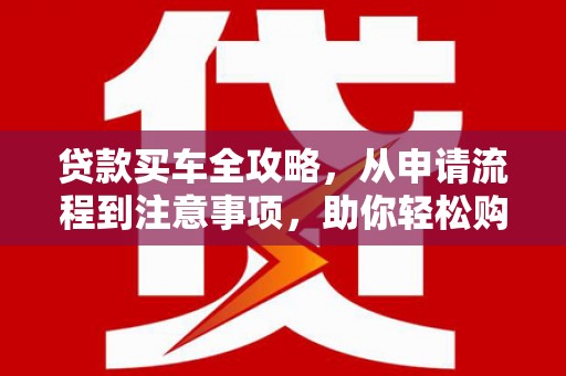 水富贷款买车全攻略，从申请流程到注意事项，助你轻松购车