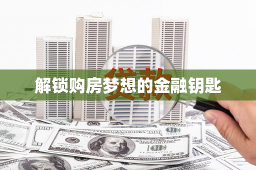 水富解锁购房梦想的金融钥匙