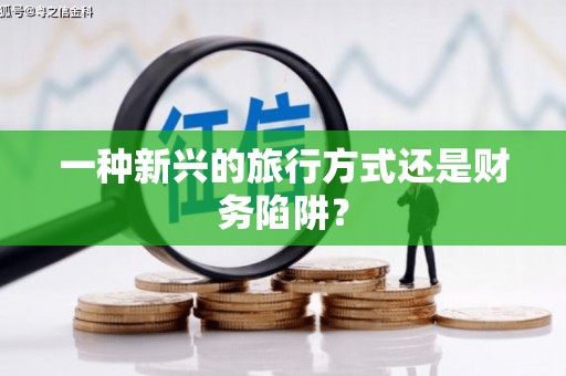 水富一种新兴的旅行方式还是财务陷阱？