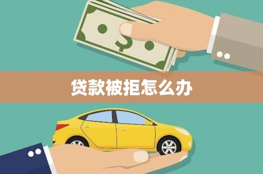 水富贷款被拒怎么办
