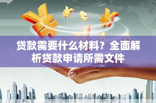 水富贷款需要什么材料？全面解析贷款申请所需文件