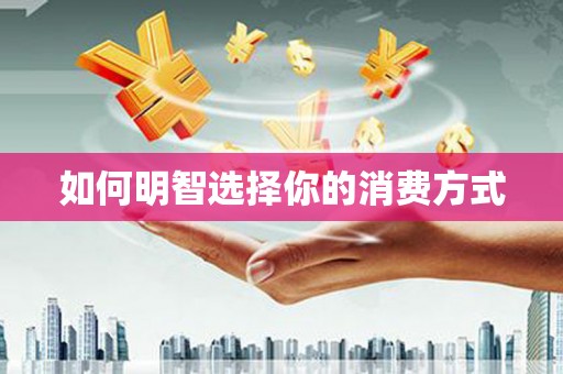 水富如何明智选择你的消费方式
