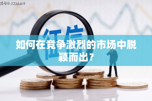 水富如何在竞争激烈的市场中脱颖而出? 水富如何在竞争激烈的市场中脱颖而出?
