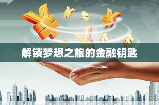 水富解锁梦想之旅的金融钥匙