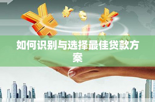 水富如何识别与选择最佳贷款方案