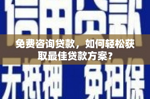 水富免费咨询贷款，如何轻松获取最佳贷款方案？