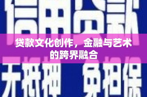 水富贷款文化创作，金融与艺术的跨界融合