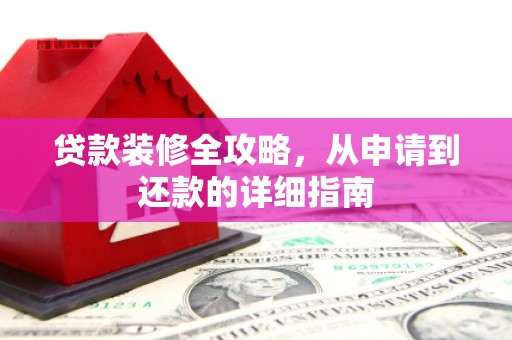 水富贷款装修全攻略，从申请到还款的详细指南